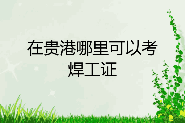 在贵港哪里可以考焊工证