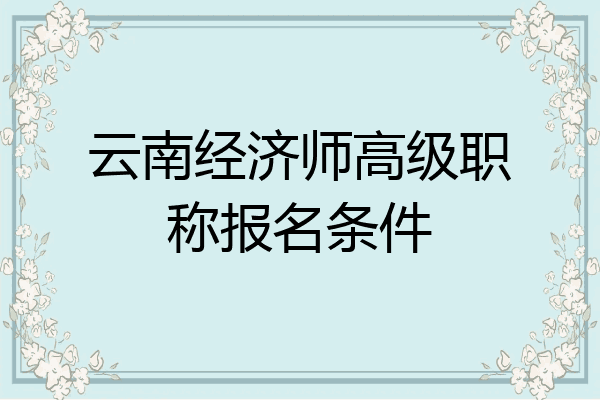 云南经济师高级职称报名条件