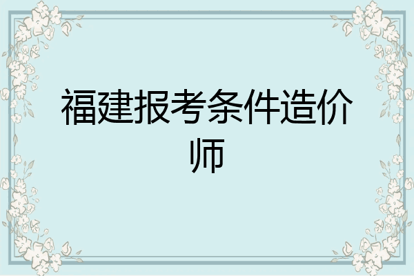 福建报考条件造价师