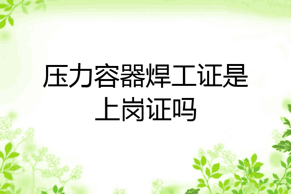 压力容器焊工证是上岗证吗