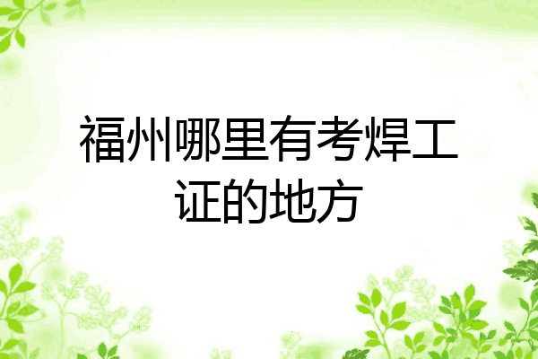 福州哪里有考焊工证的地方