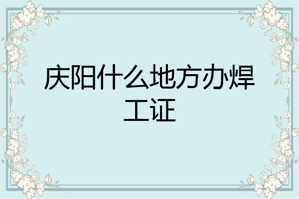 庆阳什么地方办焊工证
