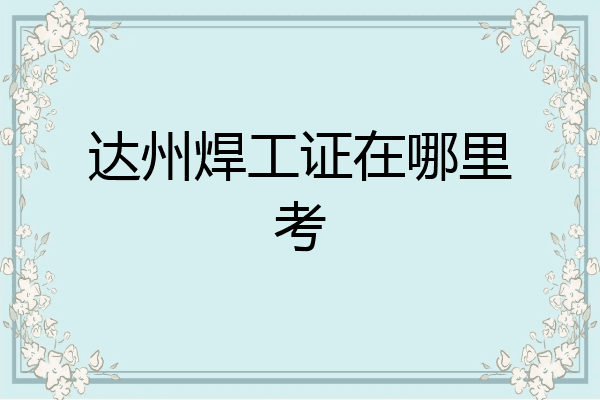 达州焊工证在哪里考