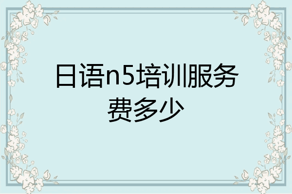 日语n5培训服务费多少