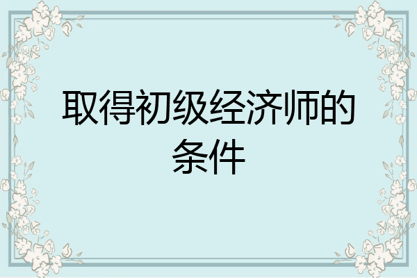 取得初级经济师的条件