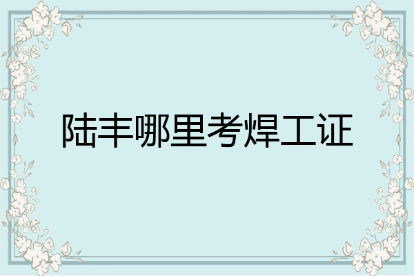 陆丰哪里考焊工证