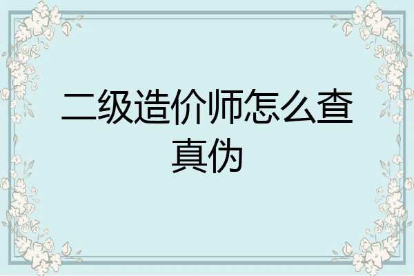 二级造价师怎么查真伪