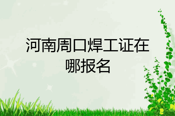 河南周口焊工证在哪报名