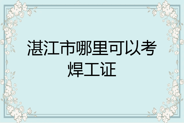 湛江市哪里可以考焊工证