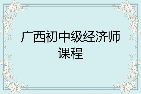 广西初中级经济师课程