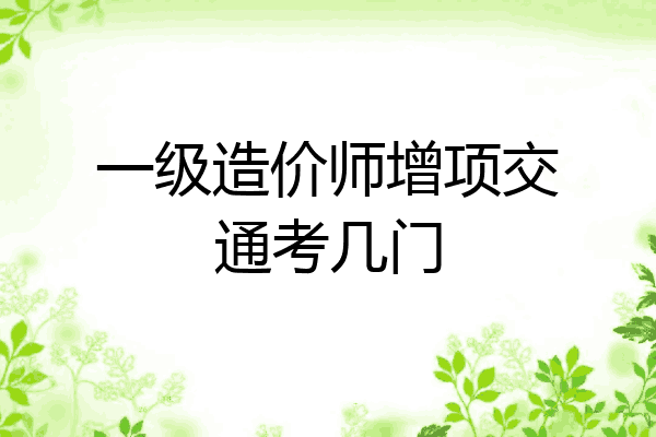 一级造价师增项交通考几门