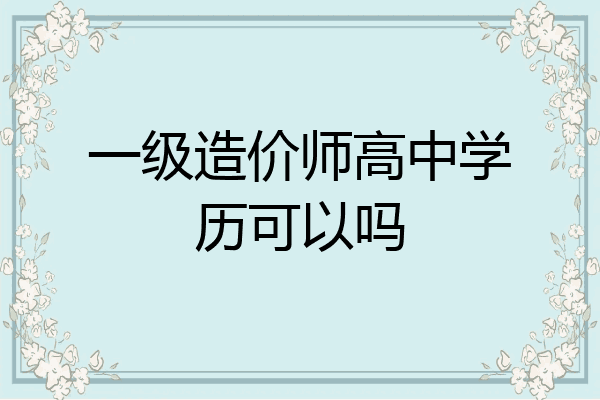 一级造价师高中学历可以吗