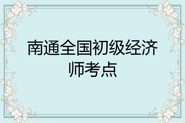 南通全国初级经济师考点