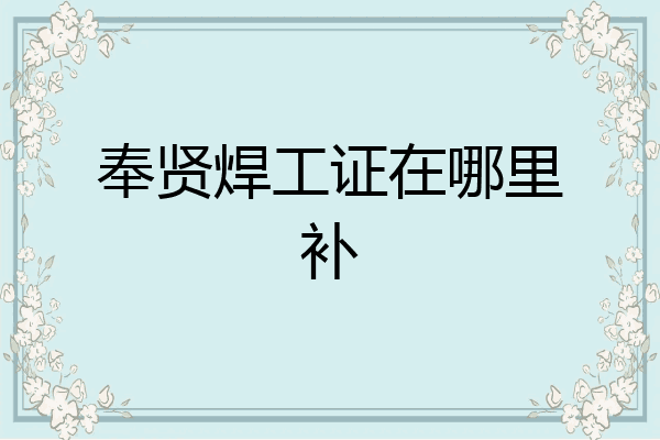 奉贤焊工证在哪里补
