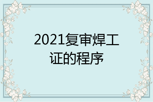 2021复审焊工证的程序