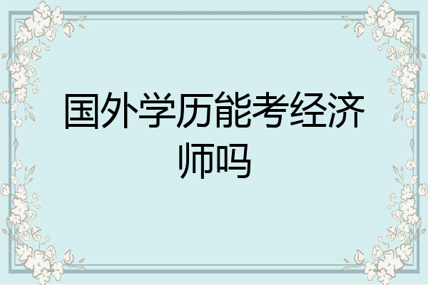 国外学历能考经济师吗