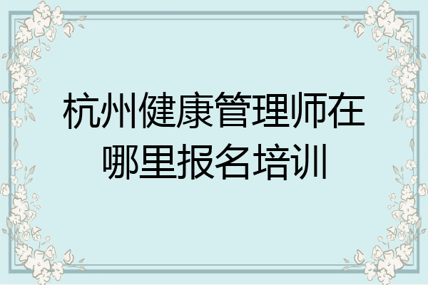 杭州健康管理师在哪里报名培训