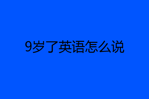 9岁了英语怎么说
