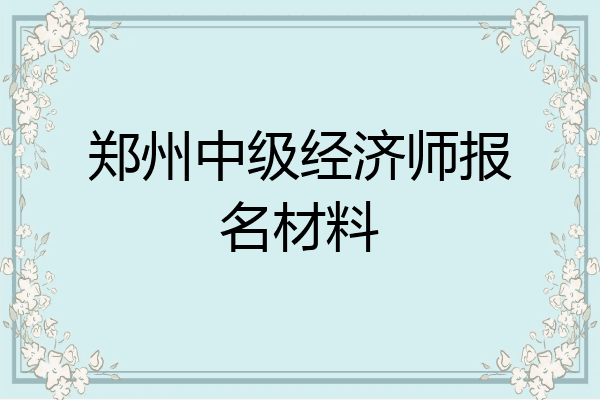 郑州中级经济师报名材料