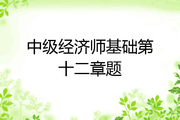 中级经济师基础第十二章题
