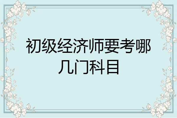 初级经济师要考哪几门科目