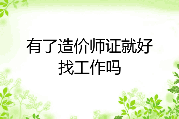 有了造价师证就好找工作吗
