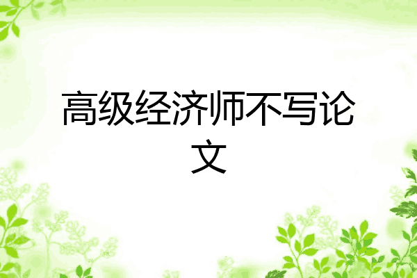 高级经济师不写论文