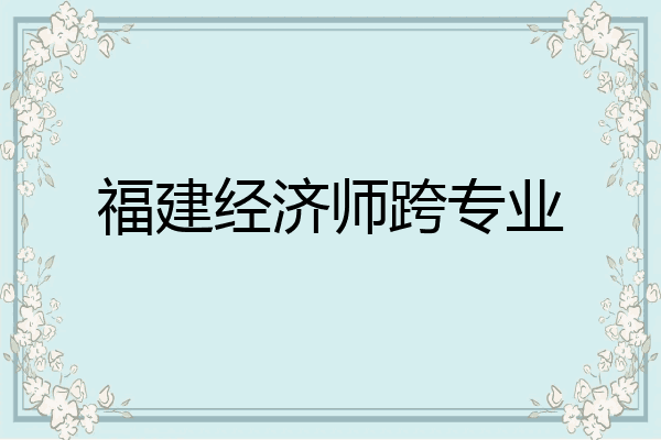 福建经济师跨专业