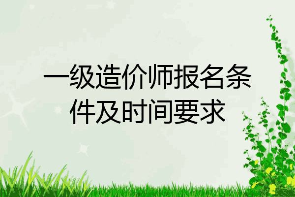 一级造价师报名条件及时间要求
