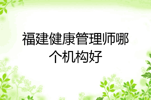 福建健康管理师哪个机构好