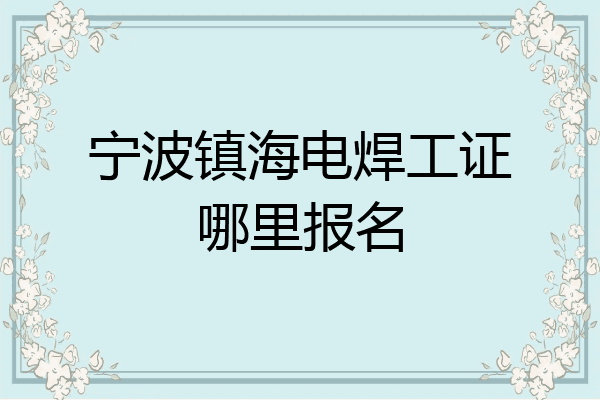 宁波镇海电焊工证哪里报名