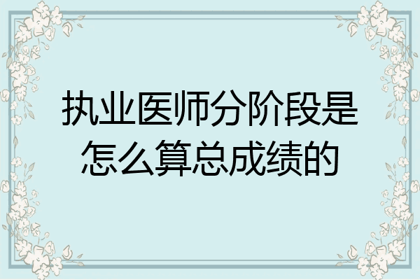 执业医师分阶段是怎么算总成绩的