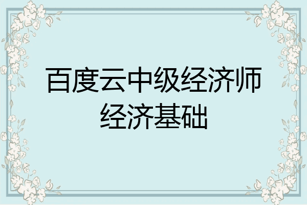 百度云中级经济师经济基础