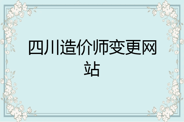 四川造价师变更网站