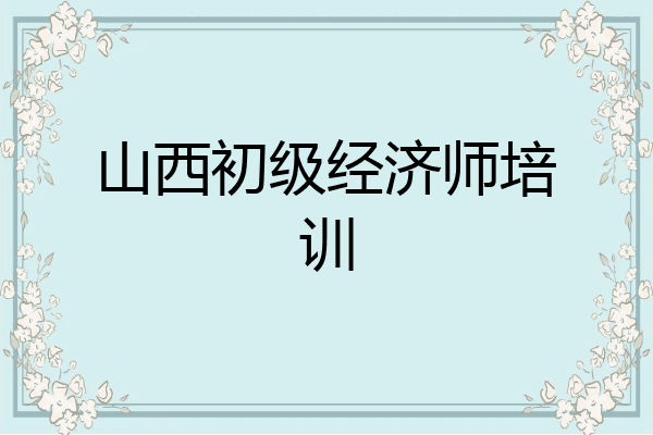 山西初级经济师培训