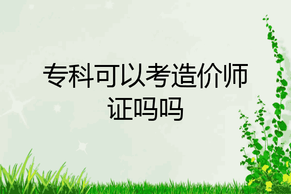 专科可以考造价师证吗吗