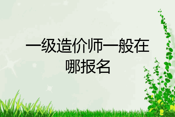 一级造价师一般在哪报名