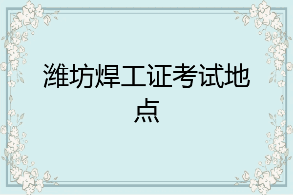 潍坊焊工证考试地点