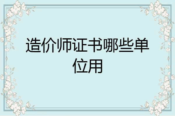 造价师证书哪些单位用
