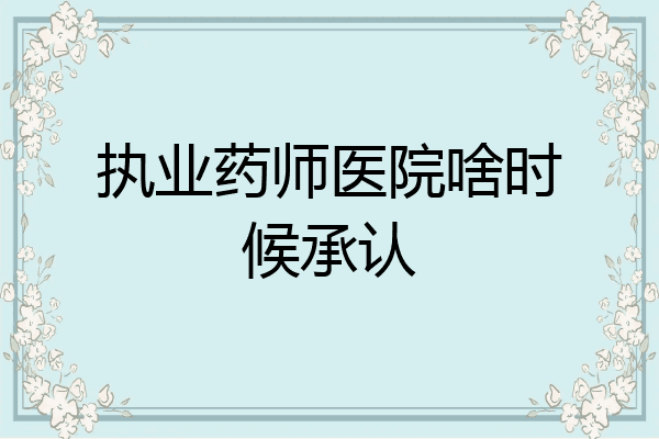 执业药师医院啥时候承认