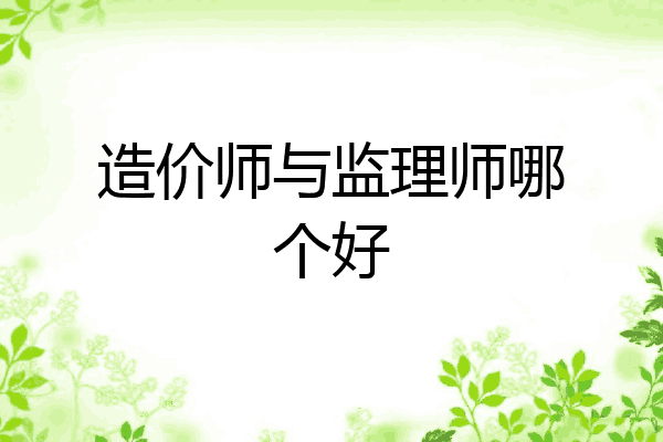 造价师与监理师哪个好