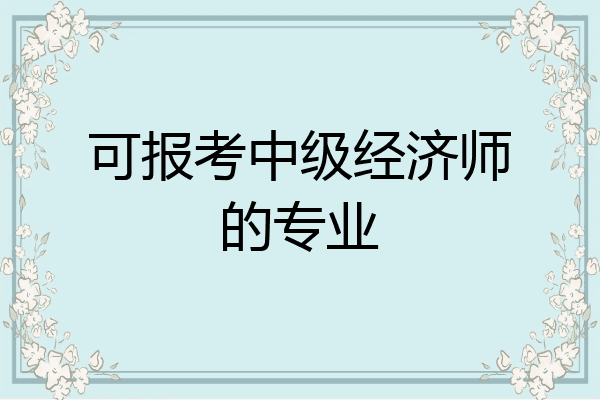 可报考中级经济师的专业