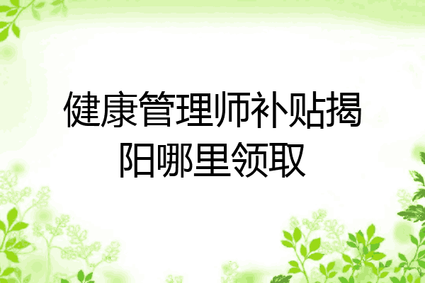 健康管理师补贴揭阳哪里领取