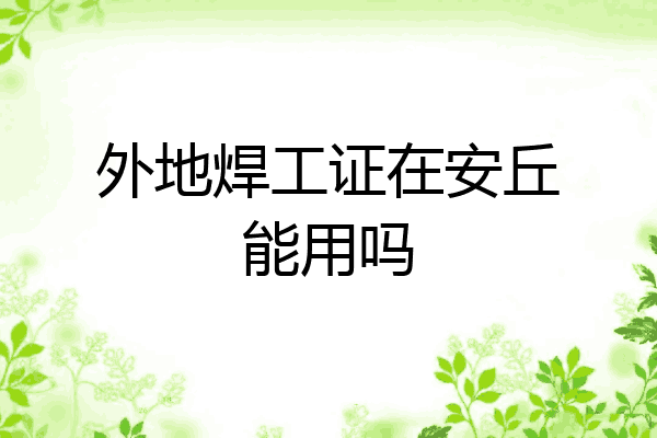 外地焊工证在安丘能用吗