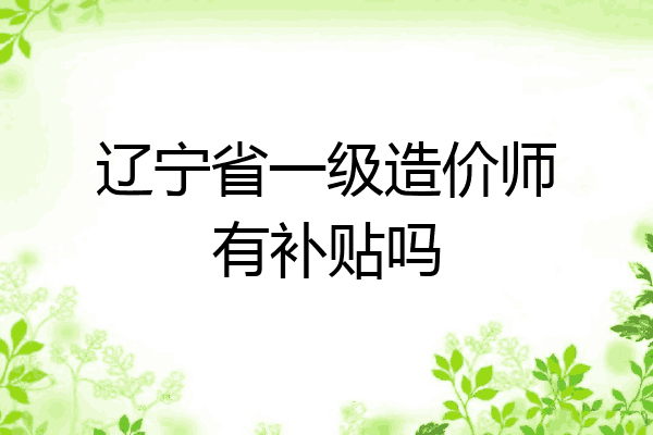 辽宁省一级造价师有补贴吗