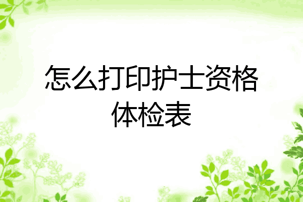 怎么打印护士资格体检表
