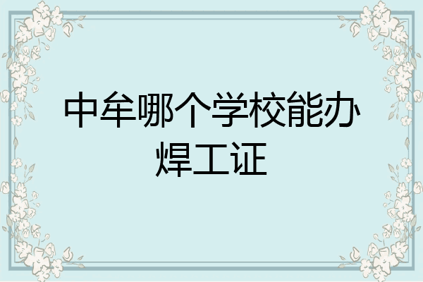 中牟哪个学校能办焊工证