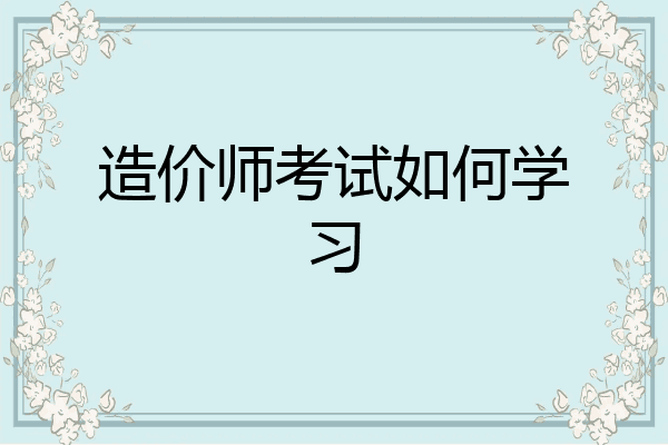 造价师考试如何学习