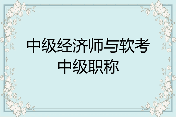 中级经济师与软考中级职称