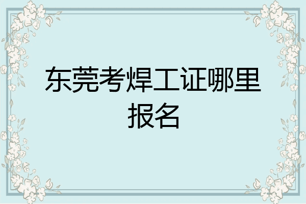 东莞考焊工证哪里报名
